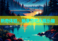 新奇体验，畅享杏吧无限乐趣