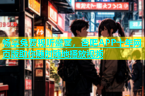 畅享免费视听盛宴，杏吧APP十年网页版助你随时随地播放视频