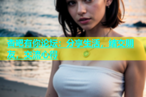 杏吧有你论坛：分享生活，结交朋友，交流心得