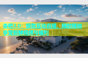 杏吧3.0：极致互动直播，随时随地享受新鲜视频与福利