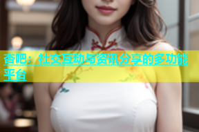 杏吧：社交互动与资讯分享的多功能平台