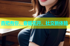 杏吧有你，春暖花开，社交新体验