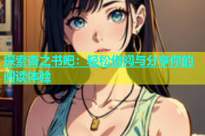 探索杏之书吧：轻松借阅与分享你的阅读体验
