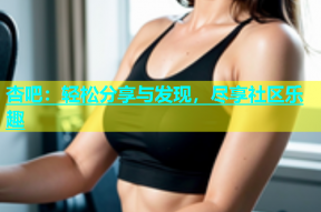 杏吧：轻松分享与发现，尽享社区乐趣