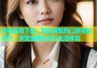 杏吧应用下载：轻松获取热门游戏和软件，享受便捷的手机生活体验
