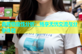 杏吧稳定性分析：畅享无忧交流与分享体验