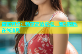 杏吧有你：畅享高清影视，随时随地在线追剧