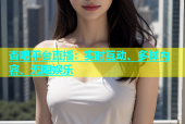 杏吧平台直播：实时互动、多样内容、无限娱乐