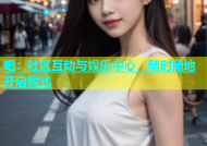 吧：社区互动与娱乐中心，随时随地开启模式