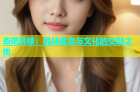 杏吧凤楼：品味美食与文化的交融之地