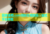 回家杏吧.com精彩影视娱乐一站式平台体验