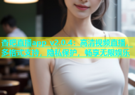 杏吧直播app v2.0.4：高清视频直播，多格式支持，隐私保护，畅享无限娱乐