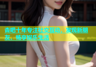 杏吧十年专注社交互动，发现新朋友，畅享娱乐生活