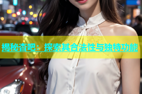 揭秘杏吧：探索其合法性与独特功能