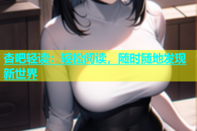 杏吧轻读：轻松阅读，随时随地发现新世界