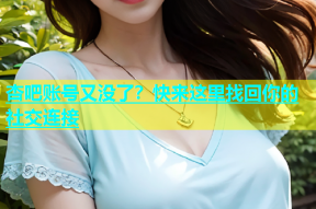 杏吧账号又没了？快来这里找回你的社交连接