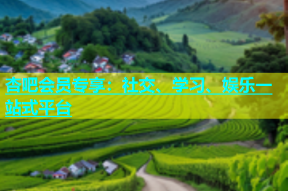 杏吧会员专享：社交、学习、娱乐一站式平台