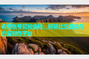 杏吧账号初始密码，解锁社交互动与内容创作平台