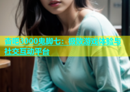 杏吧3000鬼脚七：极致游戏体验与社交互动平台