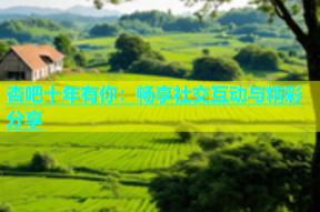 杏吧十年有你：畅享社交互动与精彩分享