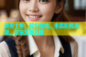 微杏十年：轻松在线，丰富影视资源，尽享无限乐趣