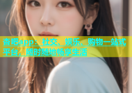 杏吧app：社交、娱乐、购物一站式平台，随时随地畅享生活