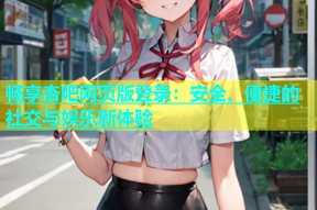 畅享杏吧网页版登录：安全、便捷的社交与娱乐新体验