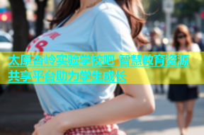 太原杏岭实验学校吧 智慧教育资源共享平台助力学生成长