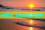 杏吧软件：在线互动社区与视频