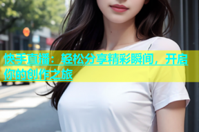 快手直播：轻松分享精彩瞬间，开启你的创作之旅