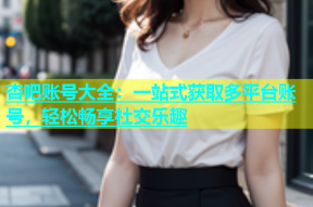 杏吧账号大全：一站式获取多平台账号，轻松畅享社交乐趣