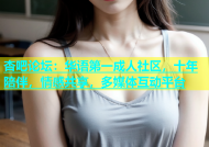 杏吧论坛：华语第一成人社区，十年陪伴，情感共享，多媒体互动平台