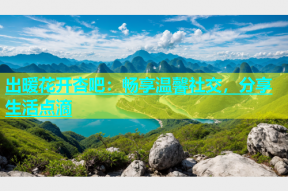 出暖花开杏吧：畅享温馨社交，分享生活点滴