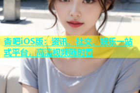 杏吧iOS版：资讯、社交、娱乐一站式平台，高清视频随时看