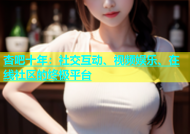 杏吧十年：社交互动、视频娱乐、在线社区的终极平台