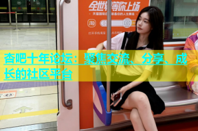 杏吧十年论坛：聚焦交流、分享、成长的社区平台