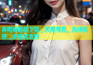 杏吧破解版下载：无限观看、离线缓存、多格式支持