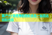 国产AV杏吧导航精彩合集一站直达精彩内容