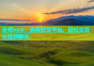 杏吧app：真实社交平台，轻松交友与视频聊天