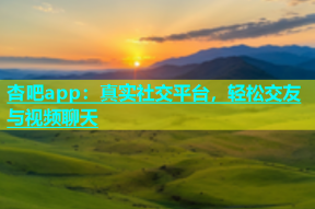 杏吧app：真实社交平台，轻松交友与视频聊天