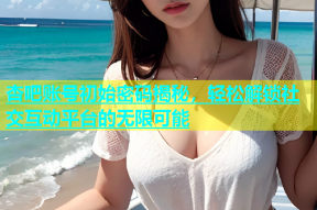 杏吧账号初始密码揭秘，轻松解锁社交互动平台的无限可能