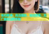 杏吧视频：高清播放、智能搜索、无广告的视频体验