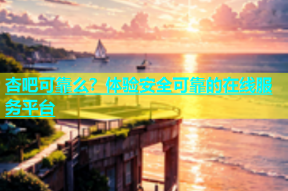 杏吧可靠么？体验安全可靠的在线服务平台
