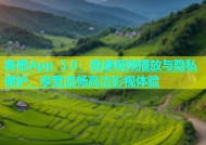 杏吧App 3.0：极速视频播放与隐私保护，享受流畅高清影视体验