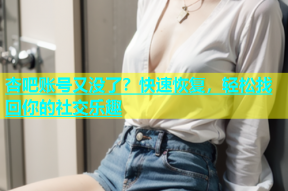 杏吧账号又没了？快速恢复，轻松找回你的社交乐趣