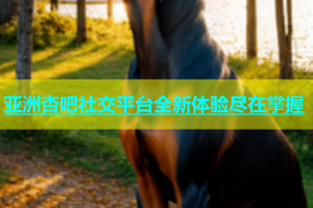 亚洲杏吧社交平台全新体验尽在掌握
