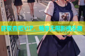 获取杏吧VIP，畅享无限影视乐趣