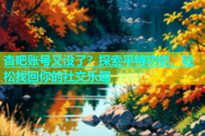 杏吧账号又没了？探索平特功能，轻松找回你的社交乐趣