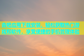 杏吧应用下载安装，轻松获取热门游戏和软件，享受便捷的手机管理体验