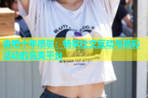 杏吧十年感恩：畅享社交互动与精彩活动的完美平台